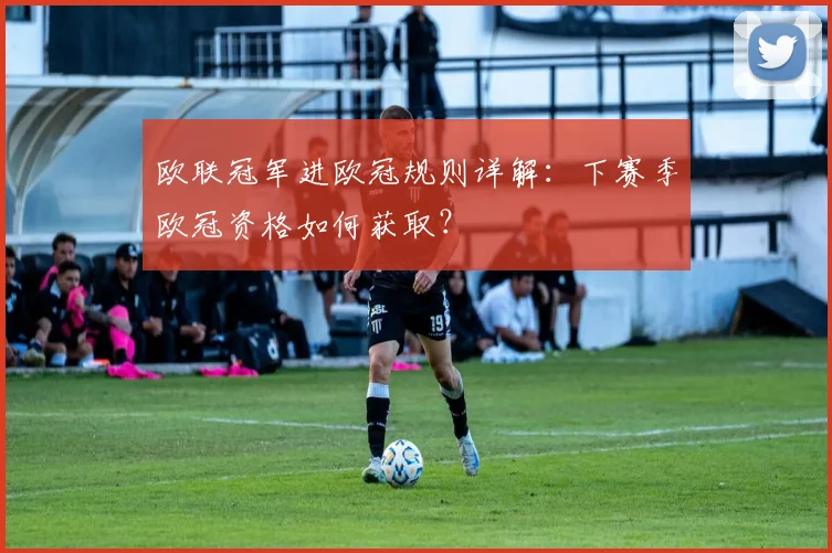 欧联冠军进欧冠规则详解：下赛季欧冠资格如何获取？