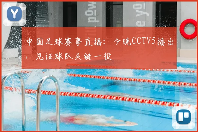 中国足球赛事直播:今晚CCTV5播出,见证球队关键一役